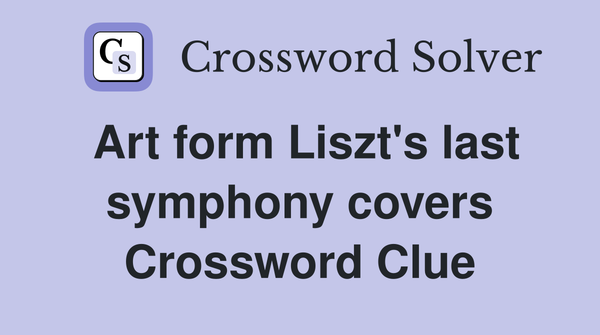 Art form Liszt's last symphony covers Crossword Clue Answers Crossword Solver